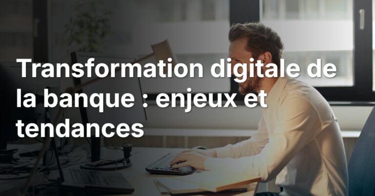 Transformation digitale de la banque : enjeux et tendances